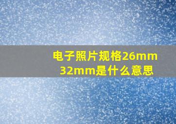 电子照片规格26mm 32mm是什么意思